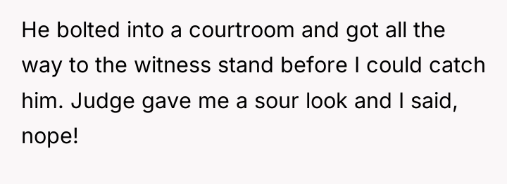 He bolted into a courtroom and got all the way...
