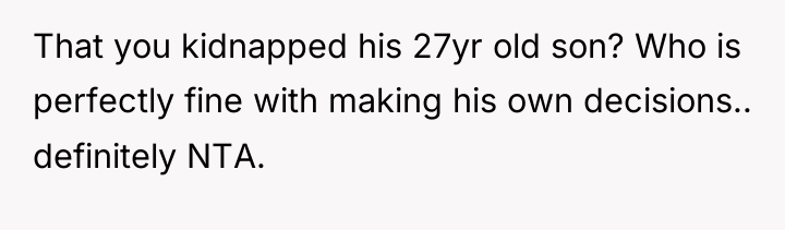 That you kidnapped his 27yr old son? Who is perfectly...