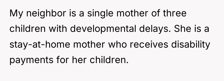 My neighbor is a single mother of three children with...