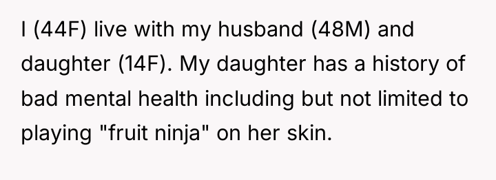 I (44F) live with my husband (48M) and daughter (14F)....