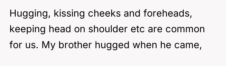 Hugging, kissing cheeks and foreheads, keeping head on shoulder etc...