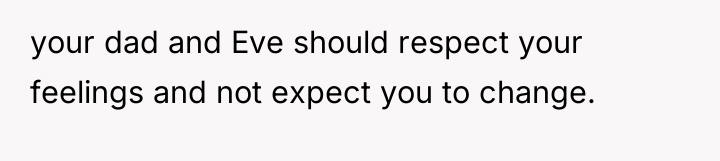 your dad and Eve should respect your feelings and not...