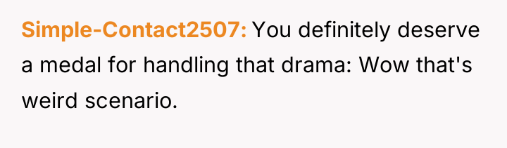 Simple-Contact2507 You definitely deserve a medal for handling that drama:...