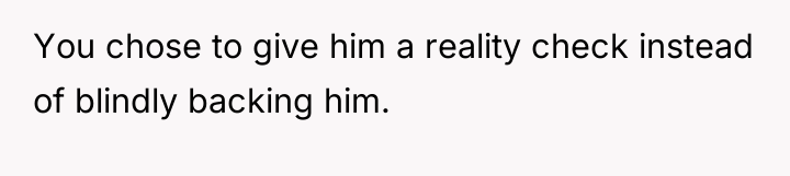 You chose to give him a reality check instead of...