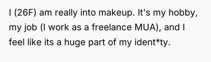 I (26F) am really into makeup. It's my hobby, my...