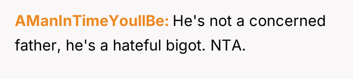 AManInTimeYoullBe He's not a concerned father, he's a hateful bigot....