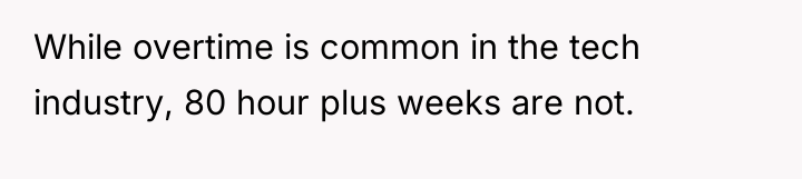 While overtime is common in the tech industry, 80 hour...