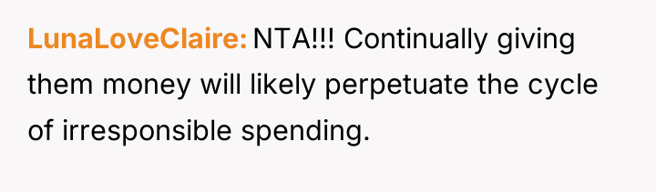 LunaLoveClaire NTA!!! Continually giving them money will likely perpetuate the...