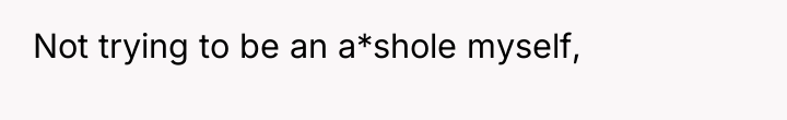 Not trying to be an a*shole myself,