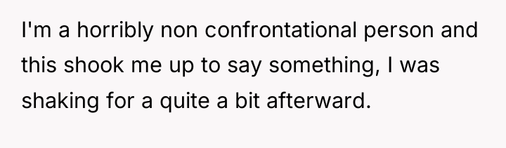 I'm a horribly non confrontational person and this shook me...