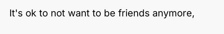 It's ok to not want to be friends anymore,