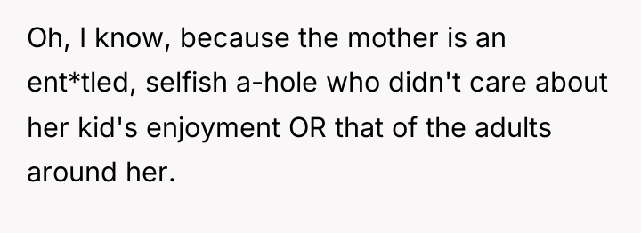 Oh, I know, because the mother is an ent*tled, selfish...