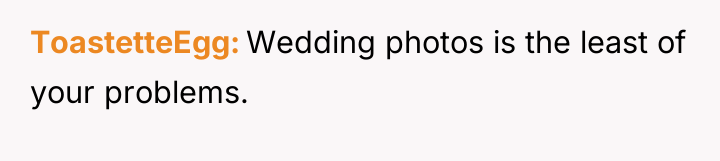 ToastetteEgg Wedding photos is the least of your problems.