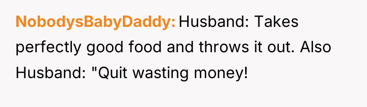 NobodysBabyDaddy Husband: Takes perfectly good food and throws it out....