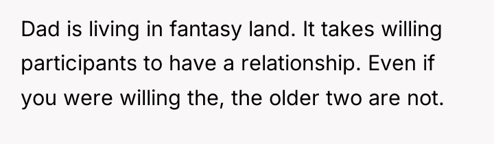 Dad is living in fantasy land. It takes willing participants...