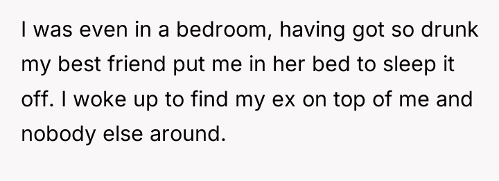 I was even in a bedroom, having got so drunk...