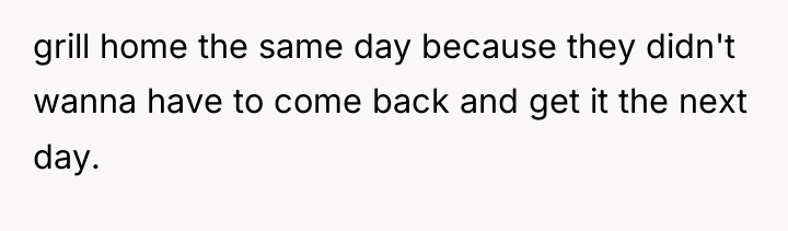 grill home the same day because they didn't wanna have...