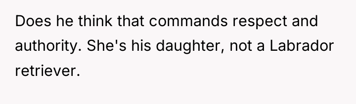 Does he think that commands respect and authority. She's his...