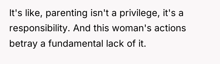 It's like, parenting isn't a privilege, it's a responsibility. And...