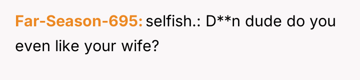 Far-Season-695 selfish.: D**n dude do you even like your wife?
