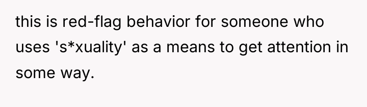 this is red-flag behavior for someone who uses 's*xuality' as...