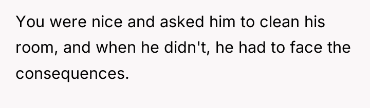 You were nice and asked him to clean his room,...