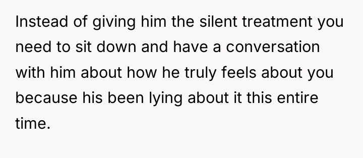 Instead of giving him the silent treatment you need to...