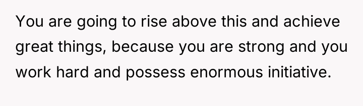 You are going to rise above this and achieve great...