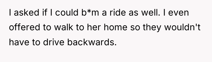 I asked if I could b*m a ride as well....