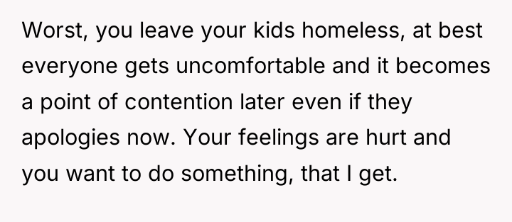 Worst, you leave your kids homeless, at best everyone gets...