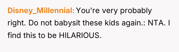 Disney_Millennial You're very probably right. Do not babysit these kids...