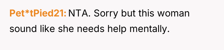 Pet*tPied21 NTA. Sorry but this woman sound like she needs...