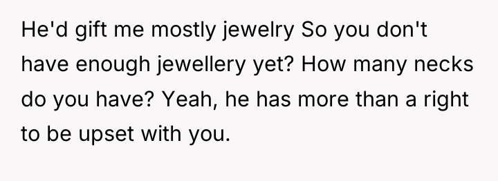 He'd gift me mostly jewelry So you don't have enough...