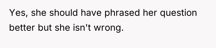 Yes, she should have phrased her question better but she...