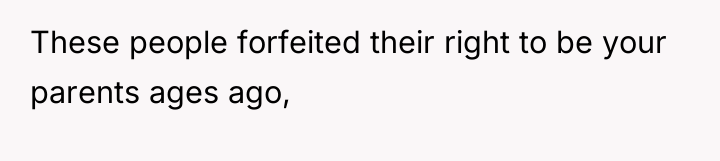 These people forfeited their right to be your parents ages...