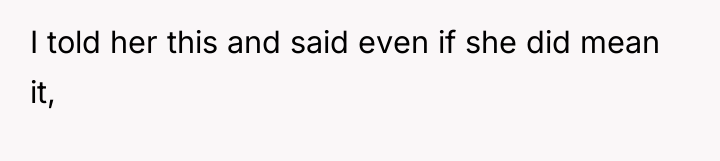 I told her this and said even if she did...