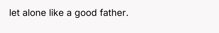 let alone like a good father.