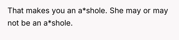 That makes you an a*shole. She may or may not...