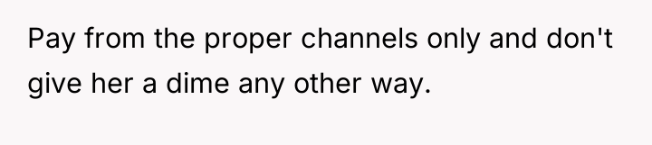 Pay from the proper channels only and don't give her...
