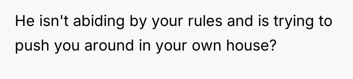 He isn't abiding by your rules and is trying to...