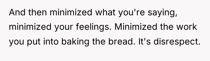 And then minimized what you're saying, minimized your feelings. Minimized...