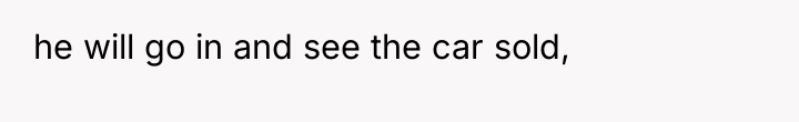 he will go in and see the car sold,