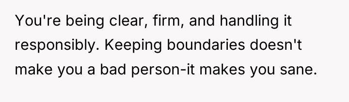 You're being clear, firm, and handling it responsibly. Keeping boundaries...