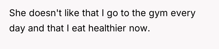 She doesn't like that I go to the gym every...