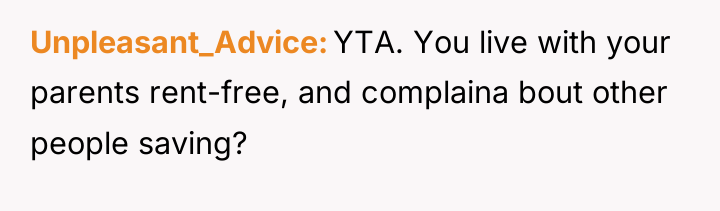 Unpleasant_Advice YTA. You live with your parents rent-free, and complaina...