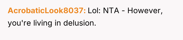 AcrobaticLook8037 Lol: NTA - However, you're living in delusion.