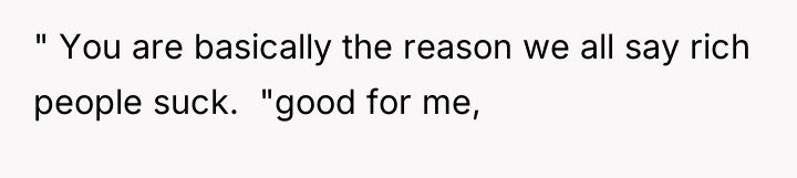 " You are basically the reason we all say rich...