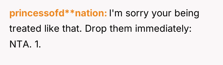 princessofd**nation I'm sorry your being treated like that. Drop them...