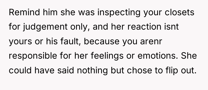 Remind him she was inspecting your closets for judgement only,...