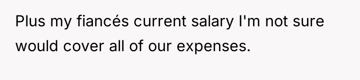 Plus my fiancés current salary I'm not sure would cover...